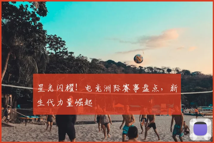 星光闪耀!电竞洲际赛事盘点,新生代力量崛起