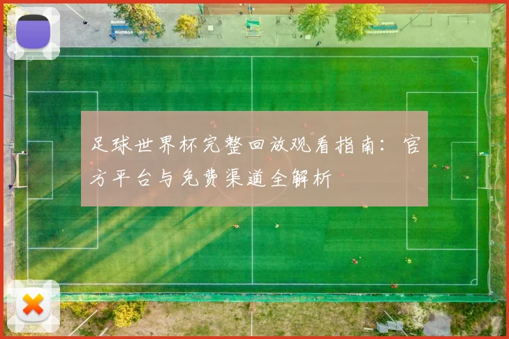 足球世界杯完整回放观看指南:官方平台与免费渠道全解析