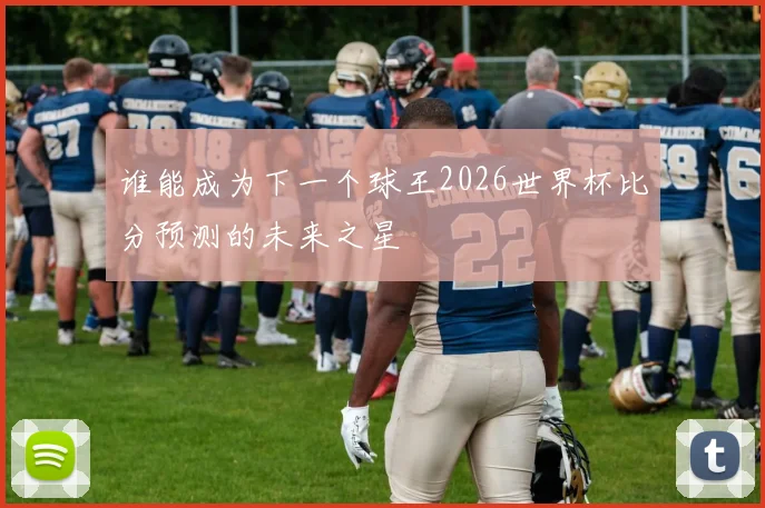 谁能成为下一个球王2026世界杯比分预测的未来之星