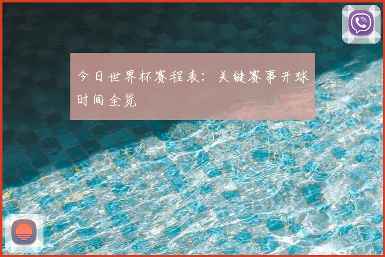 今日世界杯赛程表:关键赛事开球时间全览