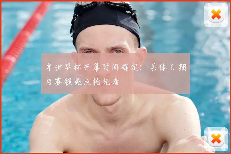 年世界杯开幕时间确定：具体日期与赛程亮点抢先看