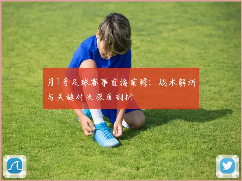 月1号足球赛事直播前瞻：战术解析与关键对决深度剖析