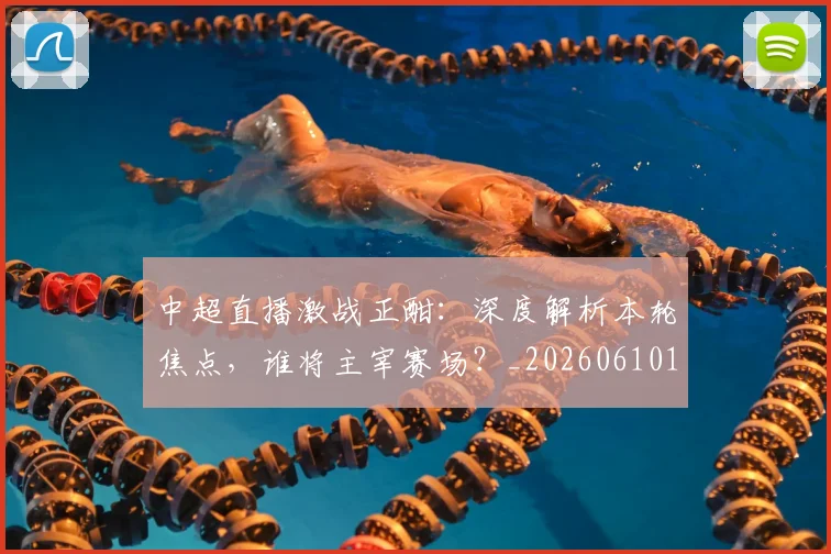 中超直播激战正酣:深度解析本轮焦点,谁将主宰赛场?_20260610190440