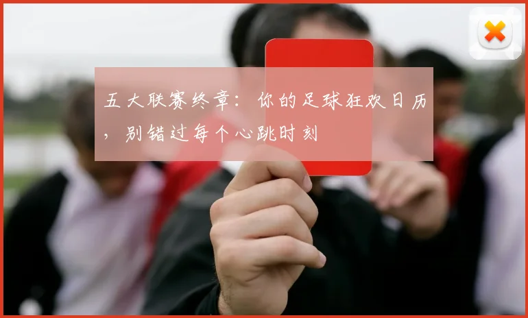 五大联赛终章:你的足球狂欢日历,别错过每个心跳时刻