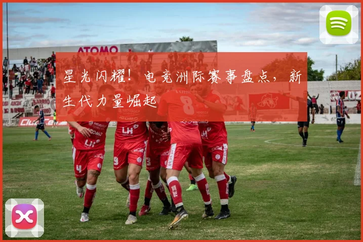 星光闪耀!电竞洲际赛事盘点,新生代力量崛起