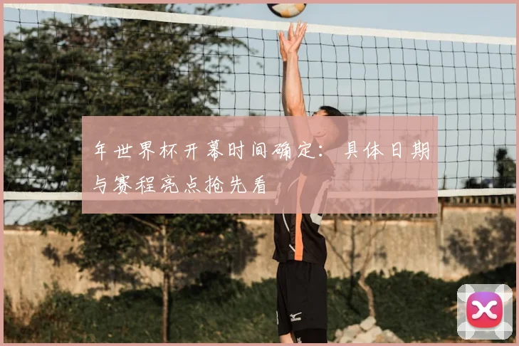 年世界杯开幕时间确定：具体日期与赛程亮点抢先看