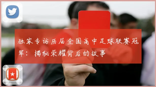 独家专访历届全国高中足球联赛冠军:揭秘荣耀背后的故事