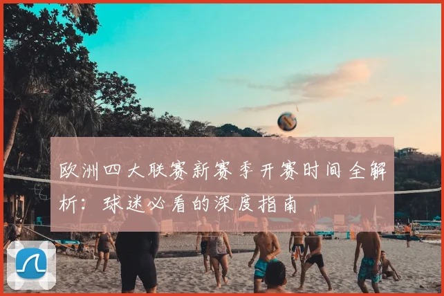 欧洲四大联赛新赛季开赛时间全解析：球迷必看的深度指南