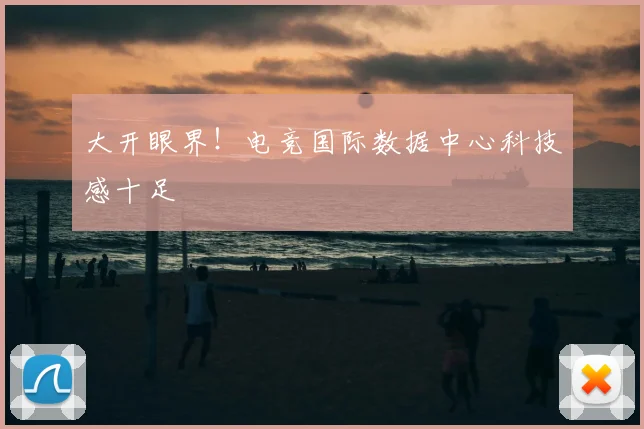 大开眼界!电竞国际数据中心科技感十足